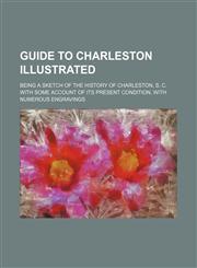 Guide to Charleston illustrated; being a sketch of the history of Charleston, S. C. with some account of its present condition, with numerous engravings,1236238354,9781236238351