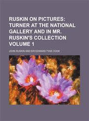 Ruskin on Pictures;  Turner at the National Gallery and in Mr. Ruskin's collection Volume 1,1236663411,9781236663412