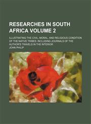 Researches in South Africa Volume 2; illustrating the civil, moral, and religious condition of the native tribes including journals of the author's travels in the interior,1150834749,9781150834745