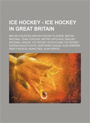 Ice Hockey - Ice hockey in Great Britain British counties, British hockey players, British National Team coaches, British officials, English National League, Ice hockey in Scotland, Ice Hockey Superleague player, Northern League, Alex Dampier, Percy Nick,1234829592,9781234829599