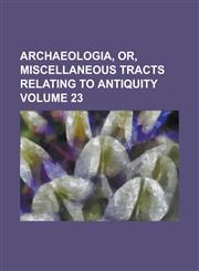 Archaeologia, Or, Miscellaneous Tracts Relating to Antiquity Volume 23,1230108327,9781230108322