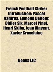 French Football Striker Introduction Pascal Vahirua, Edmond Delfour, Didier Six, Marcel Pinel, Henri Skiba, Jean Vincent, Xavier Gravelaine,1157519938,9781157519935