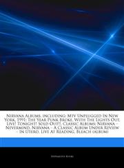 Articles On Nirvana Albums, including Mtv Unplugged In New York, 1991: The Year Punk Broke, With The Lights Out, Live! Tonight! Sold Out!!, Classic Albums: Nirvana â€" Nevermind, Nirvana â€" A Classic Album Under Review â€" In Utero,1244545058,9781244545052