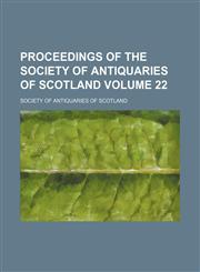 Proceedings of the Society of Antiquaries of Scotland Volume 22,1130348334,9781130348330
