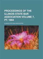 Proceedings of the Illinois State Bar Association Volume 7, pt. 1884,1234268124,9781234268121