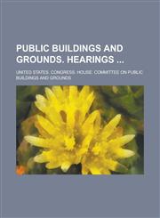 Public Buildings and Grounds. Hearings,1234131420,9781234131425