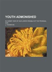 Youth Admonished; In a Brief View of Our Lord's Parable of the Prodigal Son,1151705446,9781151705440