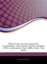 Articles On Wrestling In Sacramento, California, including Royal Rumble (1993), Judgment Day (2001), Wwe The Bash,1243790849,9781243790842