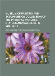 Museum of painting and sculpture or collection of the principal pictures, statues and bas-reliefs Volume 9,1230177728,9781230177724