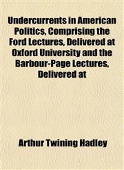 Undercurrents in American Politics, Comprising the Ford Lectures, Delivered at Oxford University and the Barbour-Page Lectures, Delivered at,1152092693,9781152092693