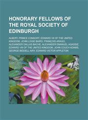 Honorary Fellows of the Royal Society of Edinburgh Albert, Prince Consort, Edward VII of the United Kingdom, John Logie Baird, François Arago,1233149822,9781233149827