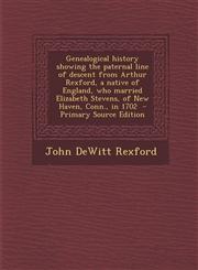 Genealogical History Showing the Paternal Line of Descent from Arthur Rexford, a Native of England, Who Married Elizabeth Stevens, of New Haven, Conn.,1289821135,9781289821135