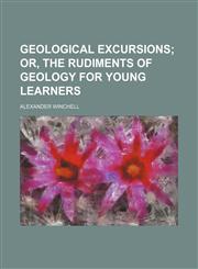 Geological excursions;  or, The rudiments of geology for young learners,1152760661,9781152760660