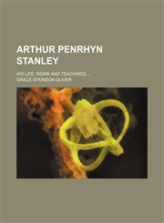 Arthur Penrhyn Stanley; his life, work and teachings,115108073X,9781151080738