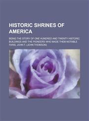 Historic Shrines of America; Being the Story of One Hundred and Twenty Historic Buildings and the Pioneers Who Made Them Notable,1150220023,9781150220029