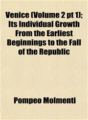 Venice (Volume 2 pt 1); Its Individual Growth From the Earliest Beginnings to the Fall of the Republic,1152697439,9781152697430