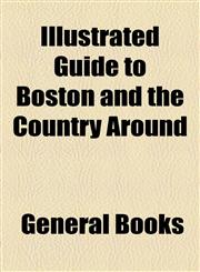 Illustrated Guide to Boston and the Country Around,1155079469,9781155079462