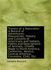 Travels of a Naturalist A Record of Adventures, Discoveries, History and Customs of Americans and I,1103699881,9781103699889