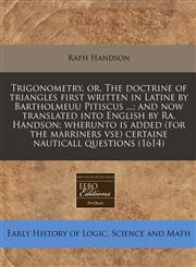 Trigonometry, or, The doctrine of triangles first written in Latine by Bartholmeuu Pitiscus ...; and now translated into English by Ra. Handson; wherunto is added (for the marriners vse) certaine nauticall questions (1614),1171273835,9781171273837