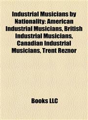 Industrial Musicians by Nationality American Industrial Musicians, British Industrial Musicians, Canadian Industrial Musicians, Trent Reznor,1157855946,9781157855941