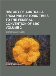 History of Australia from pre-historic times to the Federal Convention of 1897 Volume 2,1150067268,9781150067266
