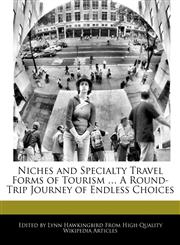 Niches and Specialty Travel Forms of Tourism ... A Round-Trip Journey of Endless Choices,1241726124,9781241726126