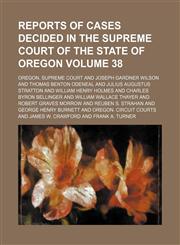Reports of cases decided in the Supreme Court of the State of Oregon Volume 38,1154244636,9781154244632