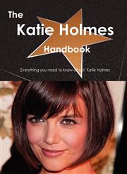 The Katie Holmes Handbook - Everything You Need to Know about Katie Holmes,1743389116,9781743389119