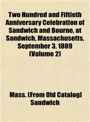 Two Hundred and Fiftieth Anniversary Celebration of Sandwich and Bourne, at Sandwich, Massachusetts, September 3, 1889 (Volume 2),1153195127,9781153195126