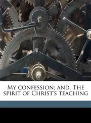 My confession; and, The spirit of Christ's teaching,1172352046,9781172352043
