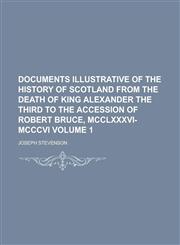 Documents illustrative of the history of Scotland from the death of King Alexander the Third to the accession of Robert Bruce, MCCLXXXVI-MCCCVI Volume 1,1230140093,9781230140094