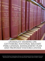 OVERSIGHT HEARING ON GETTYSBURG NATIONAL MILITARY PARK GENERAL MANAGEMENT PLAN AND PROPOSED VISITORS CENTER,1240450842,9781240450848