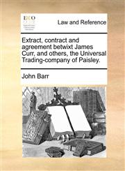 Extract, contract and agreement betwixt James Curr, and others, the Universal Trading-company of Paisley.,1171381263,9781171381266