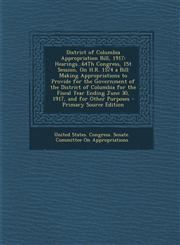 District of Columbia Appropriation Bill, 1917 Hearings...64th Congress, 1st Session, on H.R. 1574 a Bill Making Appropriations to Provide for the Gov,1294320602,9781294320609