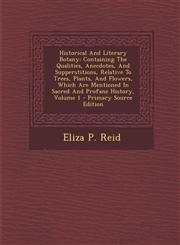 Historical And Literary Botany Containing The Qualities, Anecdotes, And Supperstitions, Relative To Trees, Plants, And Flowers, Which Are Mentioned In Sacred And Profane History, Volume 1 - Primary Source Edition,1295061333,9781295061334