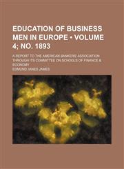 Education of Business Men in Europe (Volume 4; no. 1893); A Report to the American Bankers' Association Through Its Committee on Schools of Finance & Economy,1150659785,9781150659782