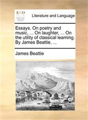 Essays. On poetry and music, ... On laughter, ... On the utility of classical learning. By James Beattie, ...,1140961616,9781140961611