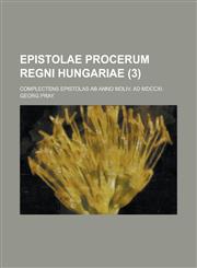 Epistolae Procerum Regni Hungariae; Complectens Epistolas AB Anno MDLIV. Ad MDCCXI. Volume 3,1234328429,9781234328429
