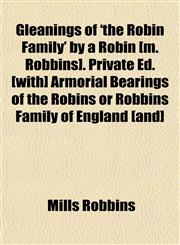 Gleanings of 'the Robin Family' by a Robin [m. Robbins]. Private Ed. [with] Armorial Bearings of the Robins or Robbins Family of England [and],1151316741,9781151316745