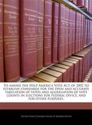 To amend the Help America Vote Act of 2002 to establish standards for the open and accurate tabulation of votes and aggregation of vote counts in elections for Federal office, and for other purposes.,1240321686,9781240321681