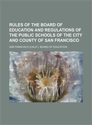 Rules of the Board of Education and Regulations of the Public Schools of the City and County of San Francisco,1130870545,9781130870541