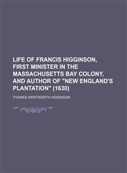 Life of Francis Higginson, First Minister in the Massachusetts Bay Colony, and Author of New England's Plantation (1630),1151355631,9781151355638
