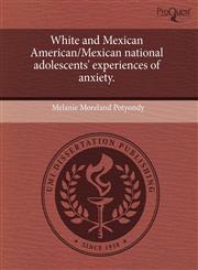 White and Mexican American/Mexican national adolescents' experiences of anxiety.,1244088552,9781244088559