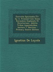 Exercitia Spiritualia [Tr. by A. Frusius] Cum Sensu Eorundem Explanato Et Directorium, Additis Tribus Appendicibus, Auctore 1. Diertins - Primary Source Edition,1294863118,9781294863113