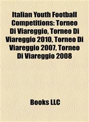 Italian Youth Football Competitions Torneo Di Viareggio, Torneo Di Viareggio 2010, Torneo Di Viareggio 2007, Torneo Di Viareggio 2008,1155859286,9781155859286