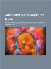 Archives Diplomatiques; Recueil Mensuel de Diplomatie, D'Histoire Et de Droit International (49-50 ),1234558106,9781234558109