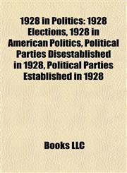1928 in Politics 1928 Elections, 1928 in American Politics, Political Parties Disestablished in 1928, Political Parties Established in 1928,1157742327,9781157742326