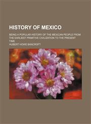 History of Mexico; being a popular history of the Mexican people from the earliest primitive civilization to the present time,1154254976,9781154254976