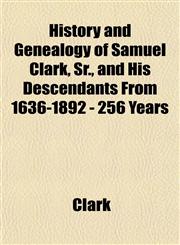 History and Genealogy of Samuel Clark, Sr., and His Descendants From 1636-1892 - 256 Years,115294486X,9781152944862
