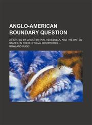 Anglo-American Boundary Question; As Stated by Great Britain, Venezuela, and the United States, in Their Official Despatches,1154478297,9781154478297